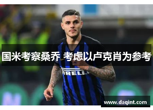 国米考察桑乔 考虑以卢克肖为参考