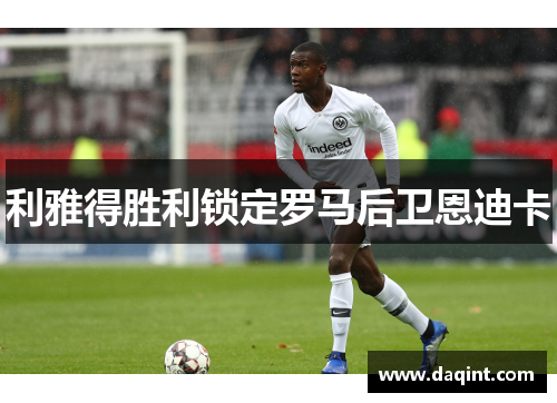 利雅得胜利锁定罗马后卫恩迪卡